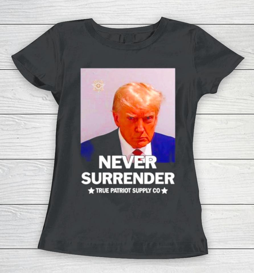 Donald Trump Never Surrender True Patriot Supply Co Women T-Shirt