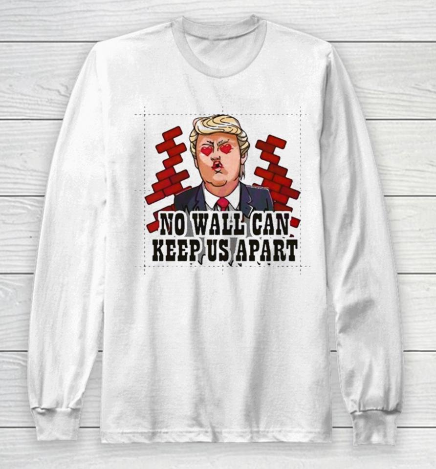 Donald Trump No Wall Can Keep Us Apart Long Sleeve T-Shirt