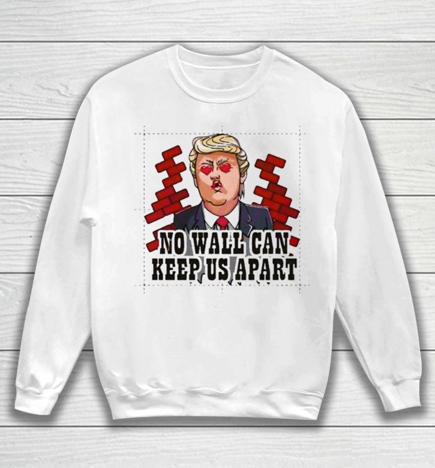 Donald Trump No Wall Can Keep Us Apart Sweatshirt