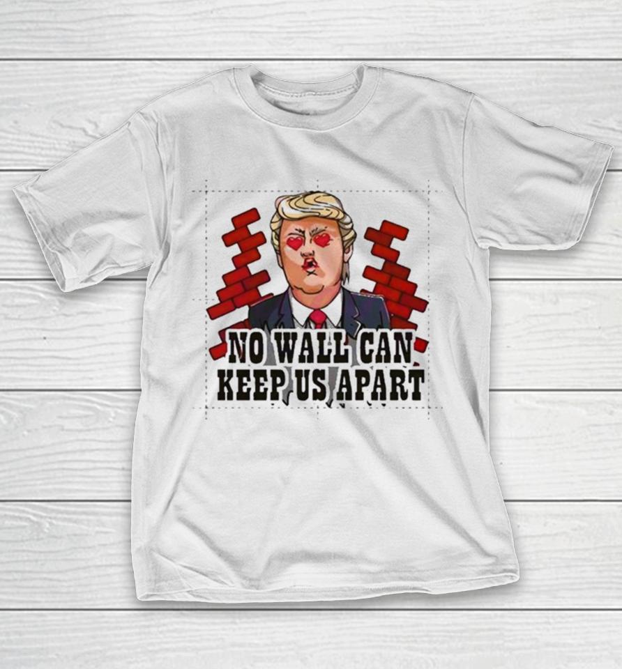 Donald Trump No Wall Can Keep Us Apart T-Shirt