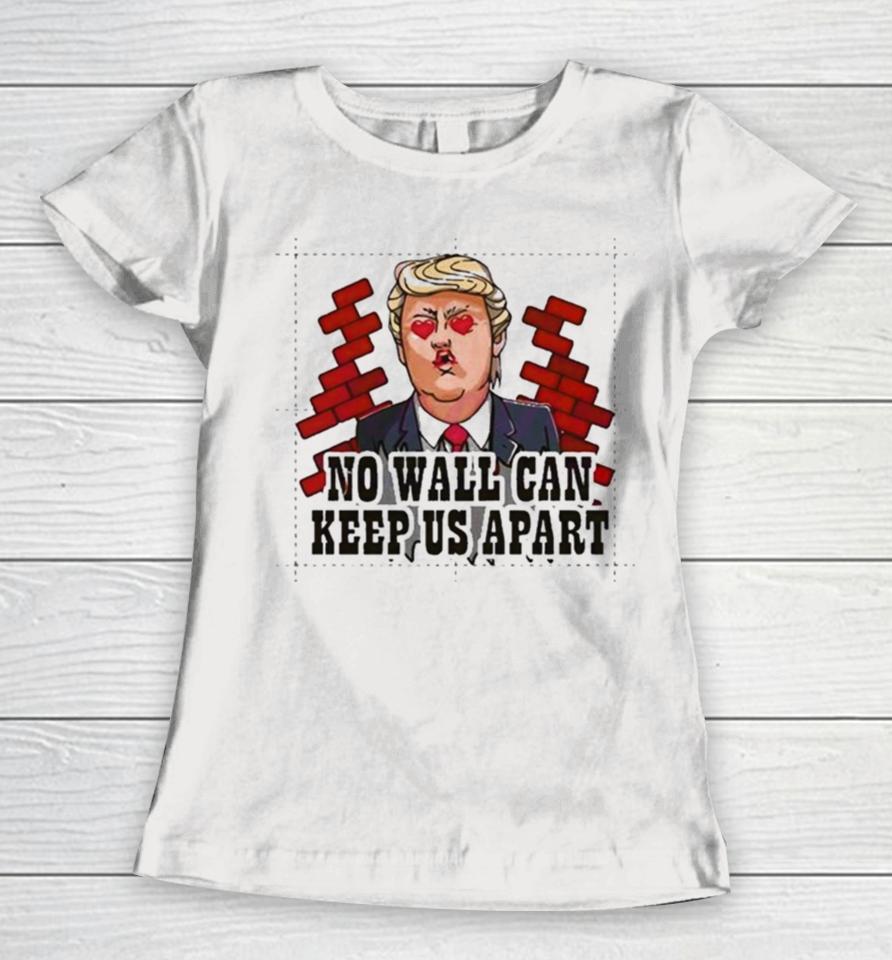 Donald Trump No Wall Can Keep Us Apart Women T-Shirt