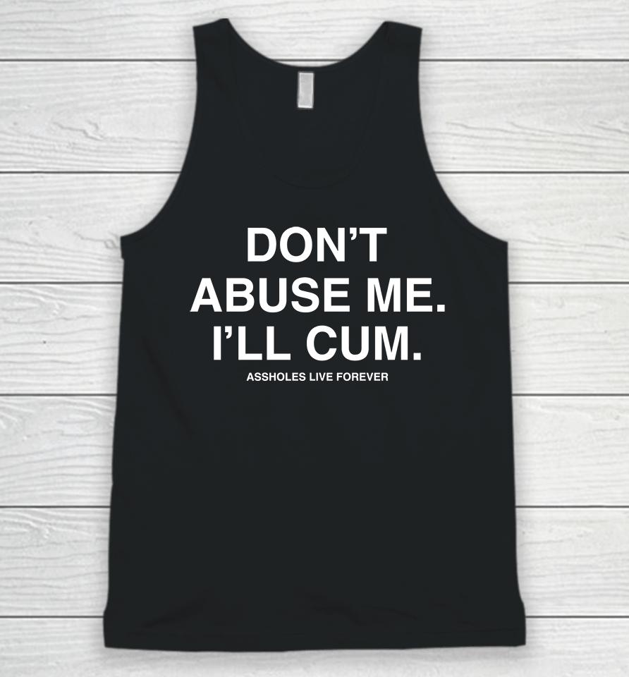 Don't Abuse Me I'll Cum Assholes Live Forever Unisex Tank Top