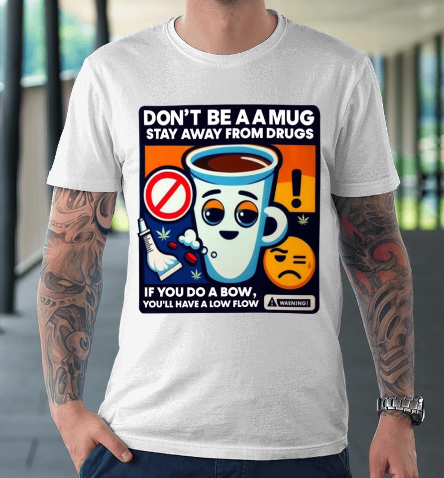 Don't Be A A Mug Stay Away From Drugs Premium T-Shirt