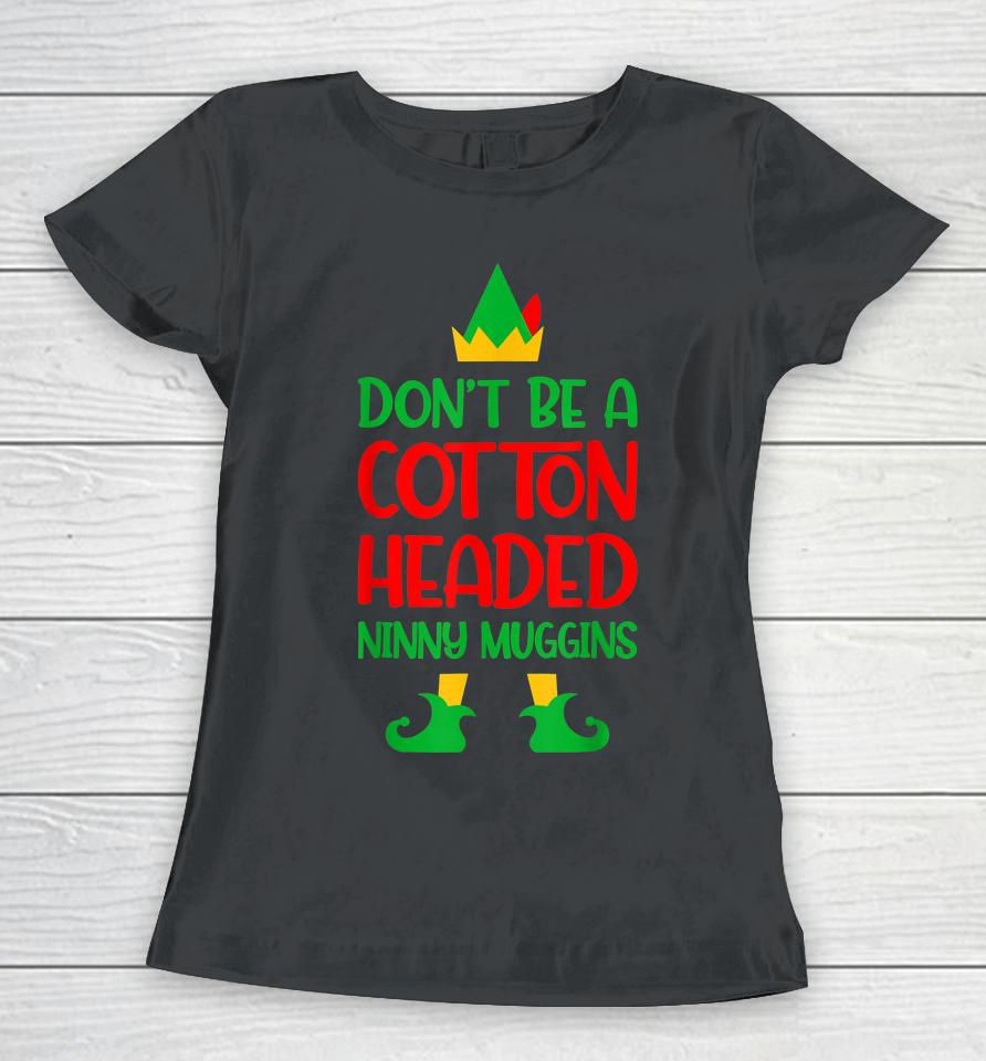 Don't Be A Cotton Headed Ninny Muggins Christmas Elf Xmas Women T-Shirt