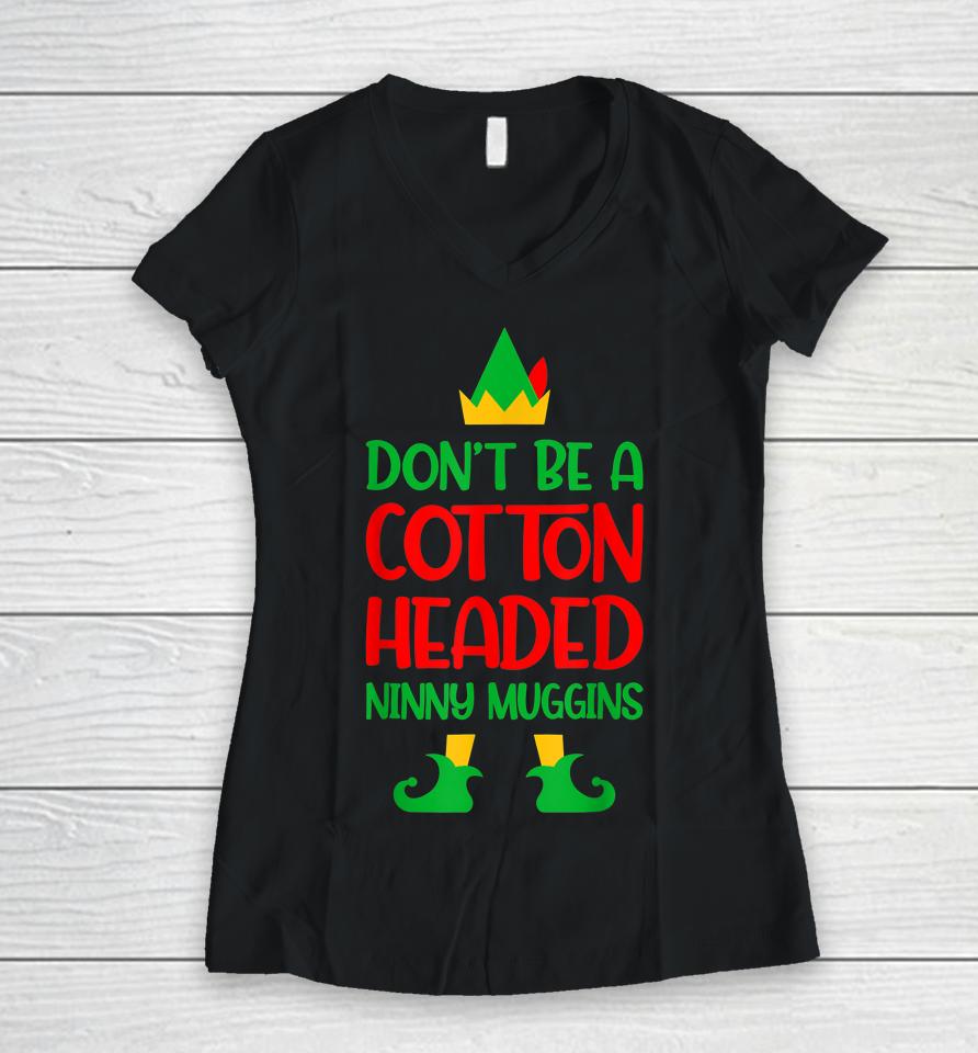 Don't Be A Cotton Headed Ninny Muggins Christmas Elf Xmas Women V-Neck T-Shirt