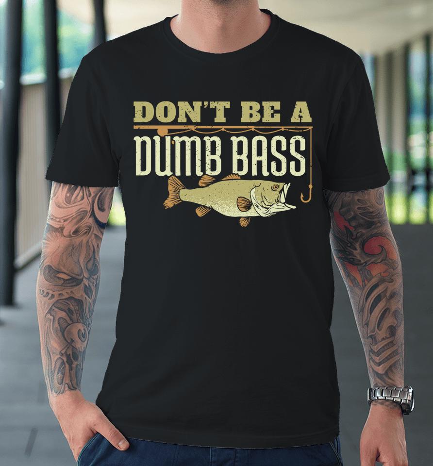 Don't Be A Dumb Bass Fishing Premium T-Shirt