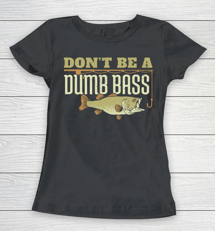 Don't Be A Dumb Bass Fishing Women T-Shirt