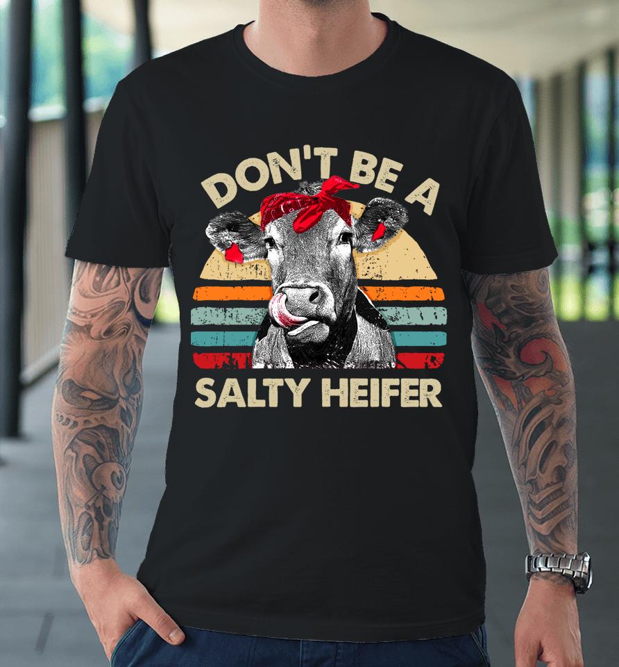 Don't Be A Salty Heifer Cows Lover Gift Vintage Farm Premium T-Shirt