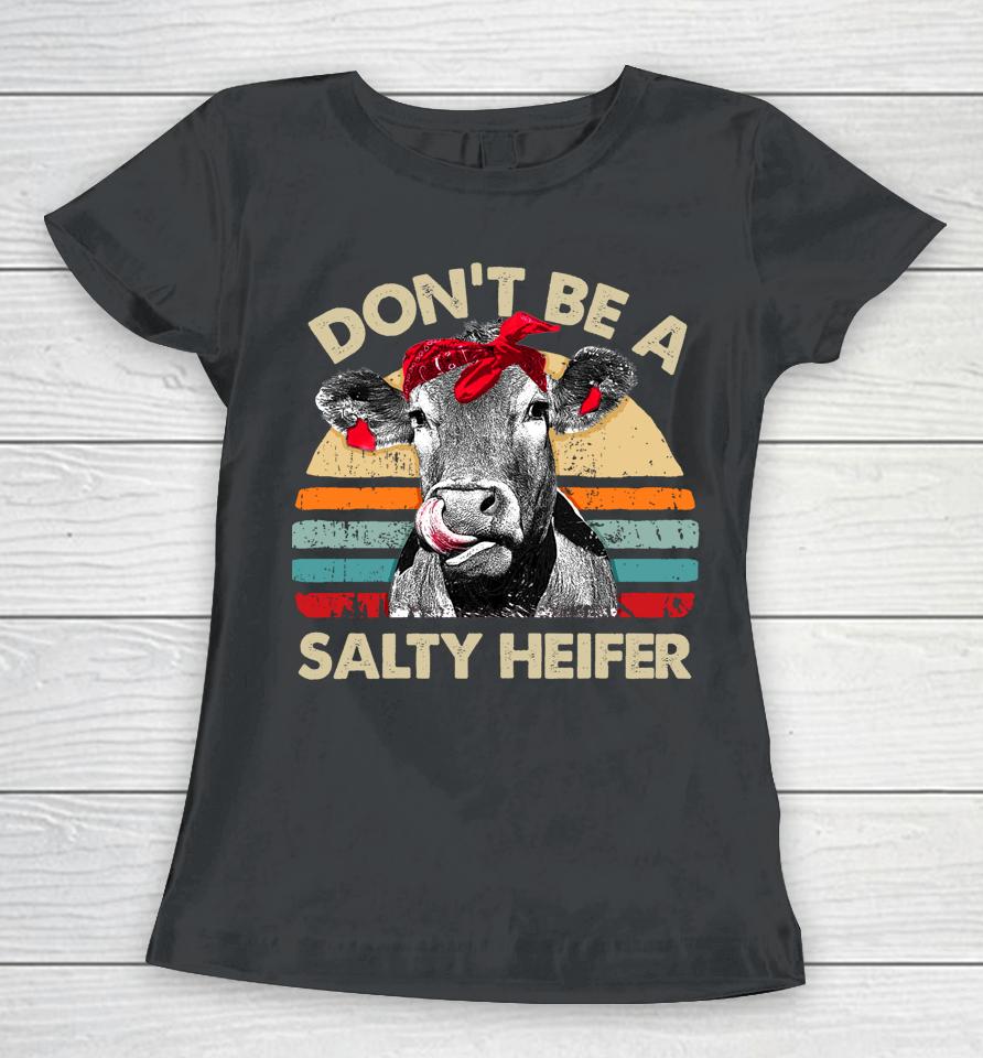 Don't Be A Salty Heifer Cows Lover Gift Vintage Farm Women T-Shirt