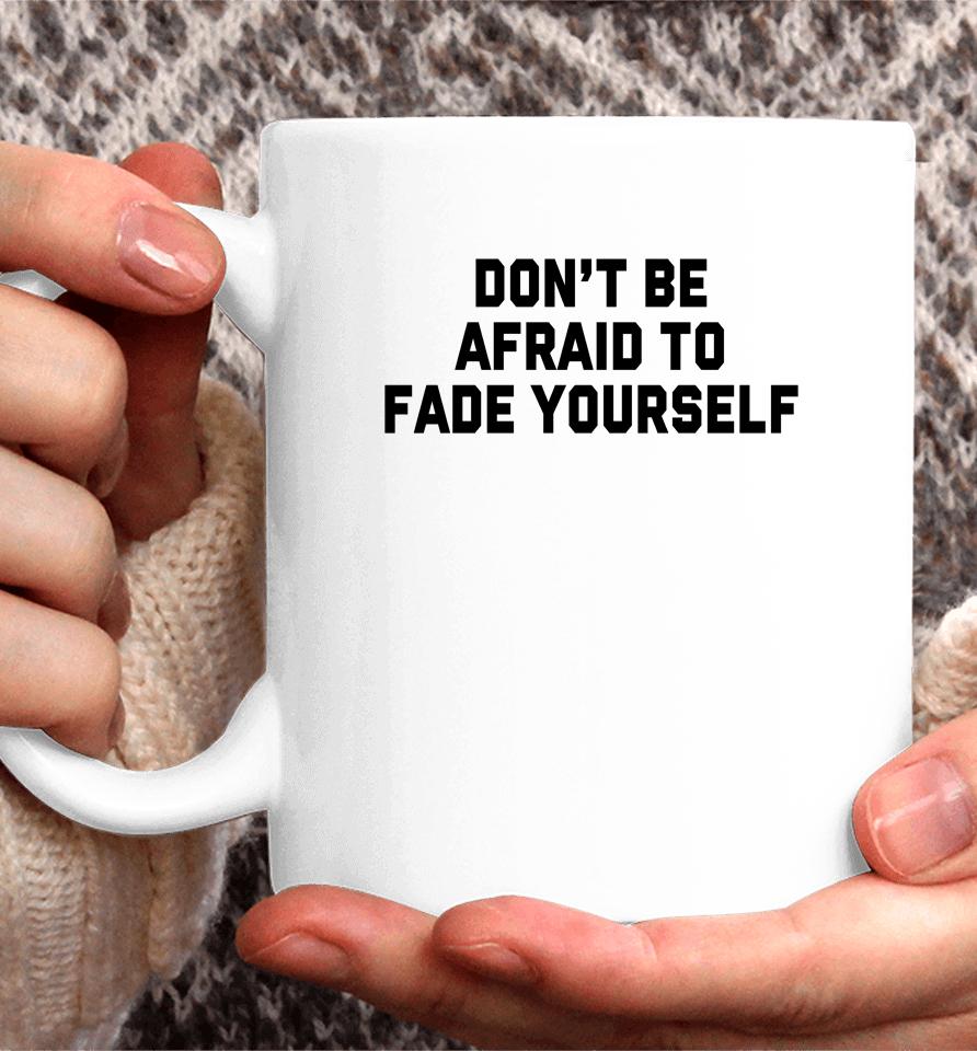 Don't Be Afraid To Fade Yourself Coffee Mug