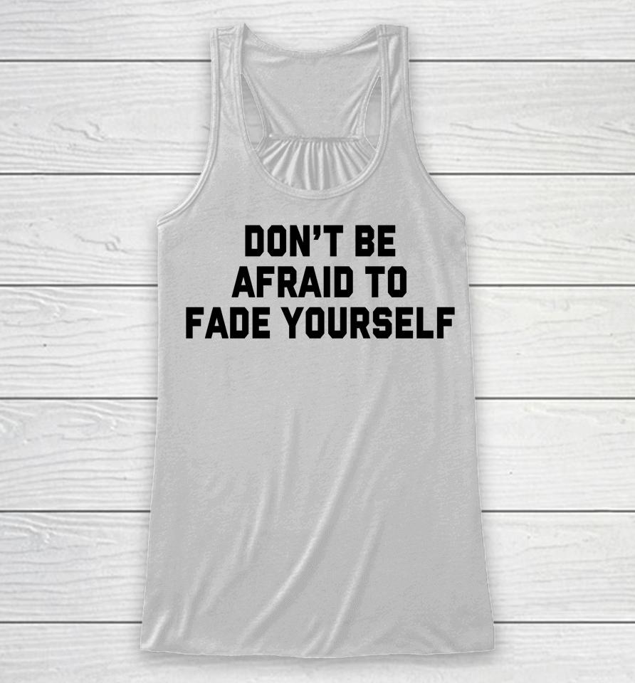 Don't Be Afraid To Fade Yourself Racerback Tank