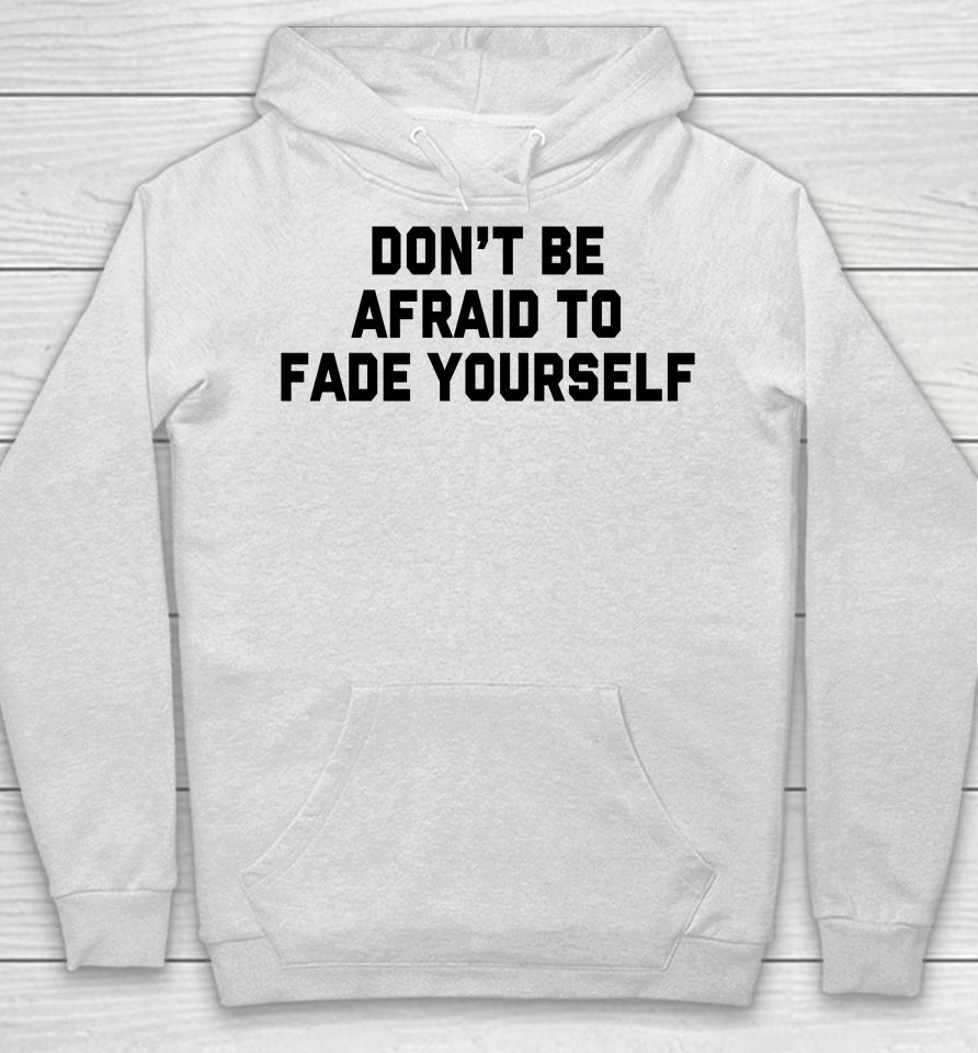Don't Be Afraid To Fade Yourself Hoodie