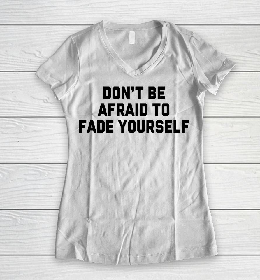 Don't Be Afraid To Fade Yourself Women V-Neck T-Shirt
