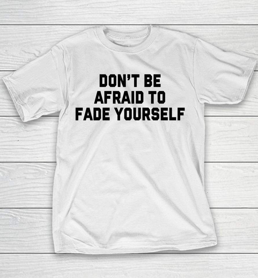 Don't Be Afraid To Fade Yourself Youth T-Shirt