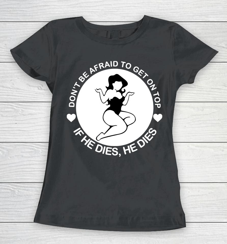 Don't Be Afraid To Get On Top If He Dies He Dies Women T-Shirt