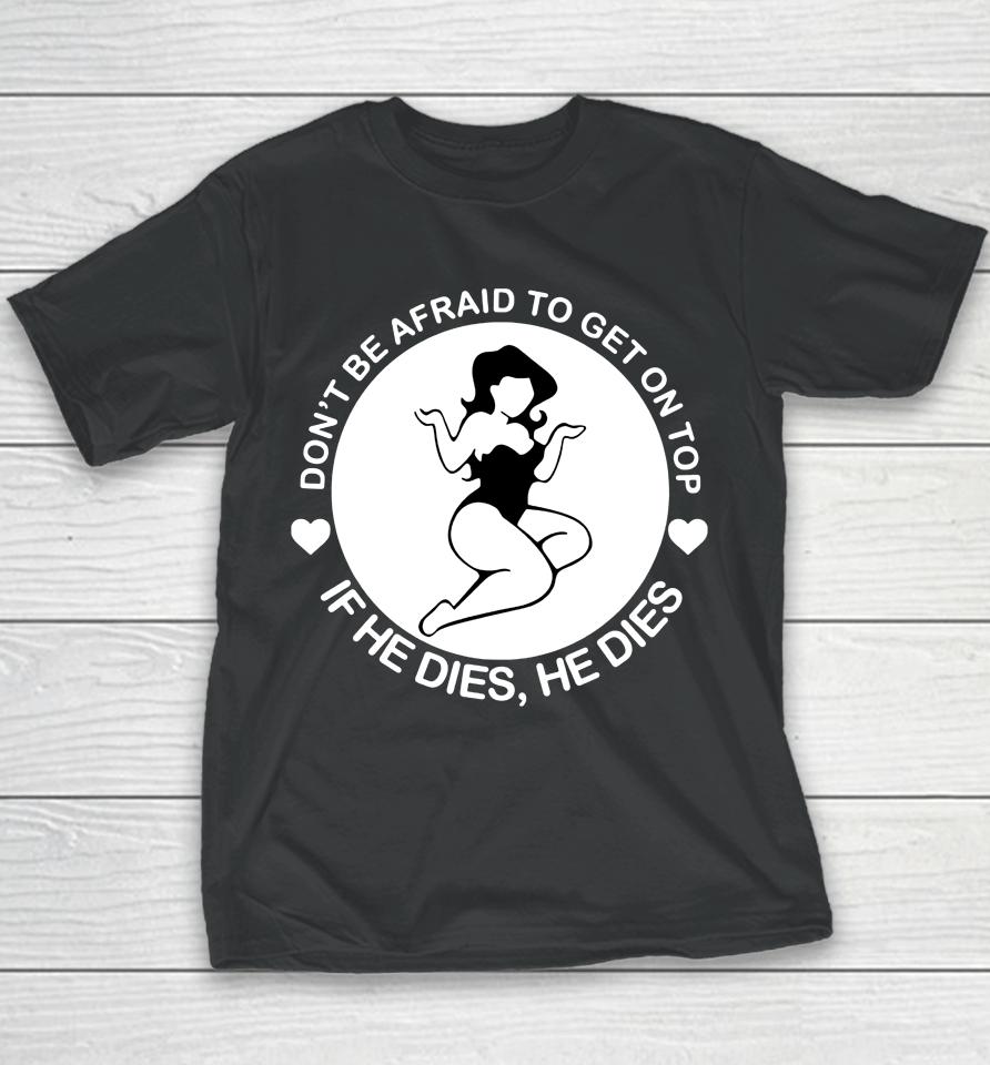 Don't Be Afraid To Get On Top If He Dies He Dies Youth T-Shirt