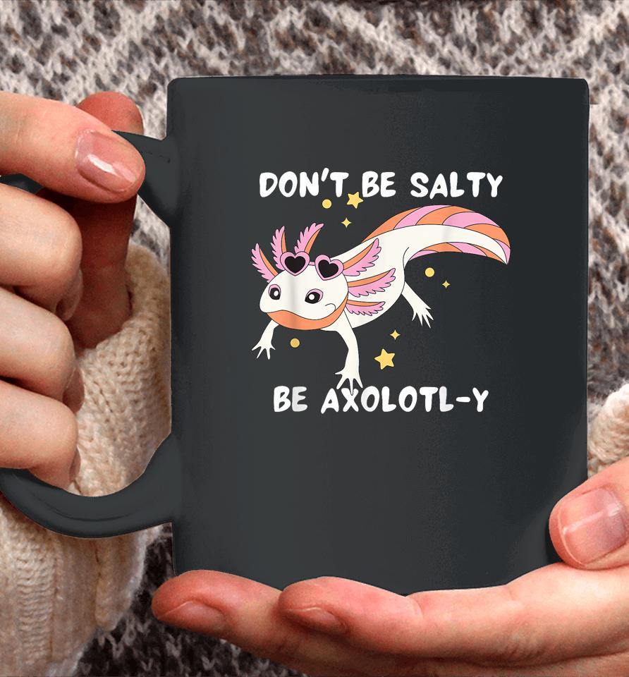 Don't Be Salty, Be Axolotl-Y Funny Cute Axolotl Lovers Coffee Mug