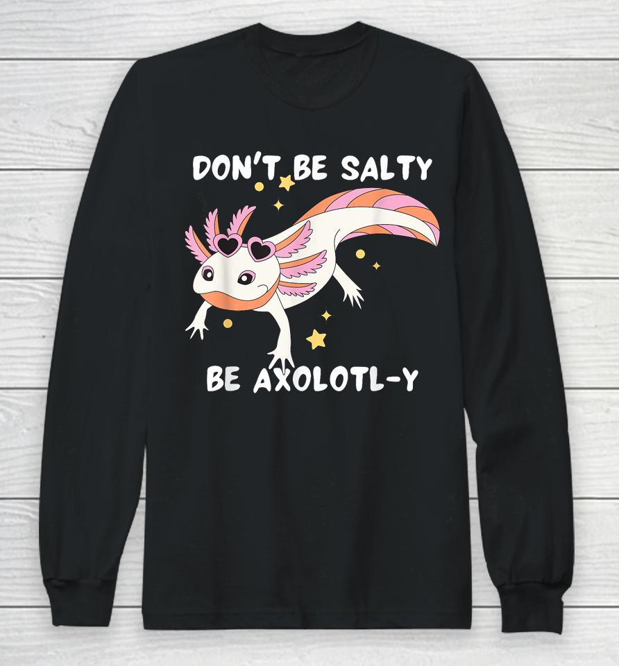 Don't Be Salty, Be Axolotl-Y Funny Cute Axolotl Lovers Long Sleeve T-Shirt