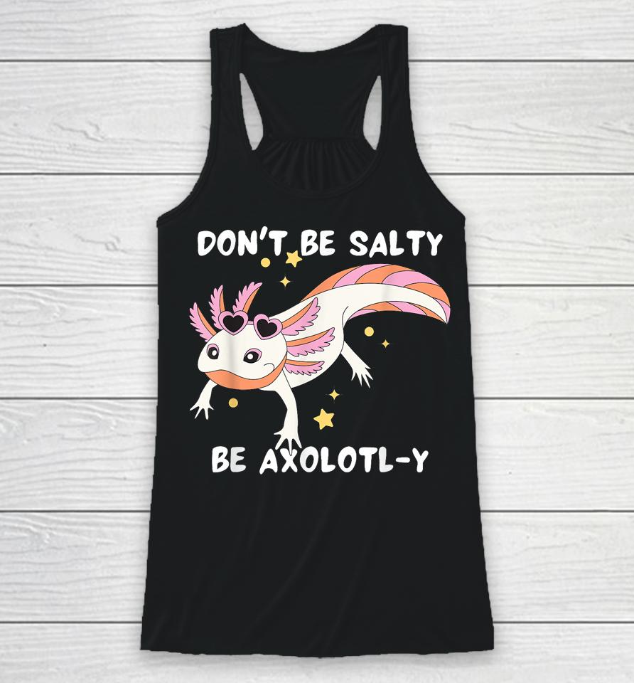 Don't Be Salty, Be Axolotl-Y Funny Cute Axolotl Lovers Racerback Tank