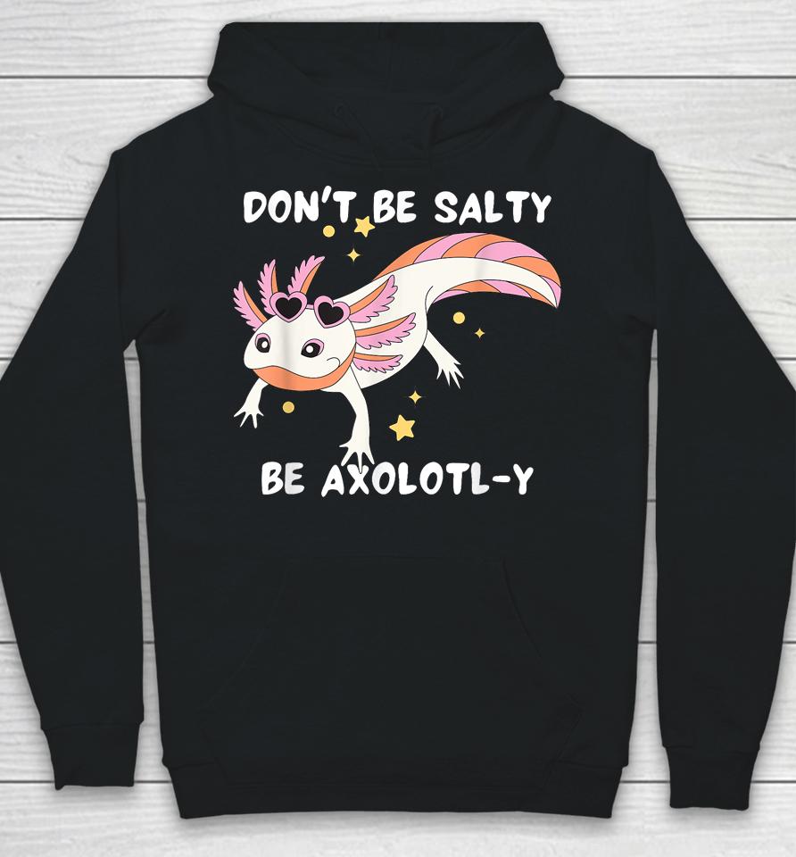 Don't Be Salty, Be Axolotl-Y Funny Cute Axolotl Lovers Hoodie