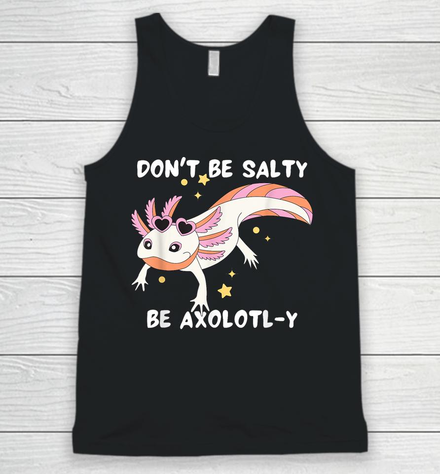 Don't Be Salty, Be Axolotl-Y Funny Cute Axolotl Lovers Unisex Tank Top
