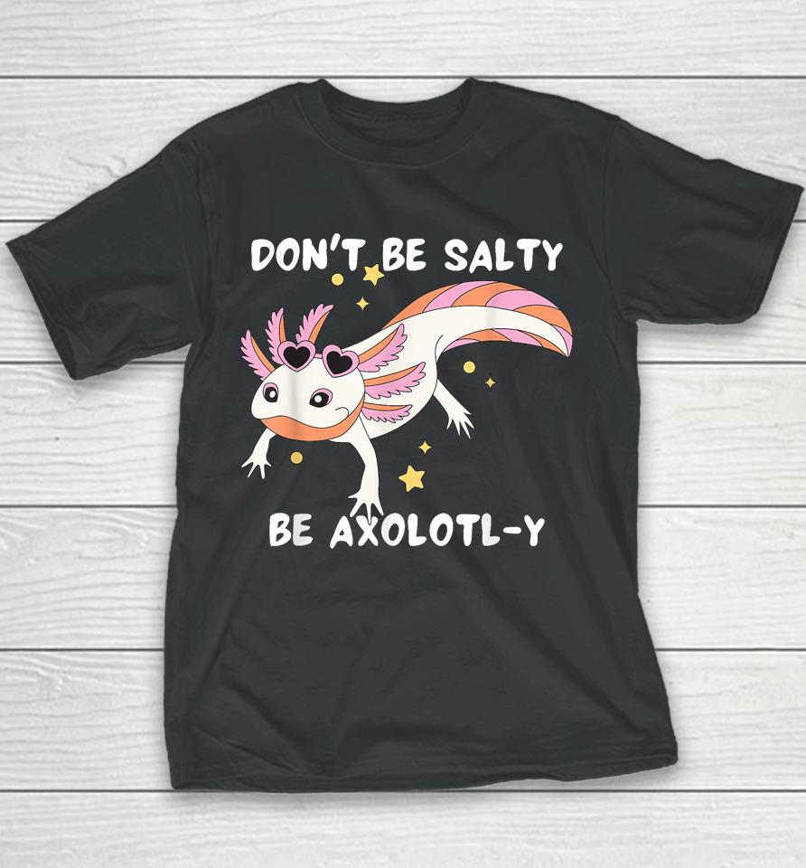 Don't Be Salty, Be Axolotl-Y Funny Cute Axolotl Lovers Youth T-Shirt