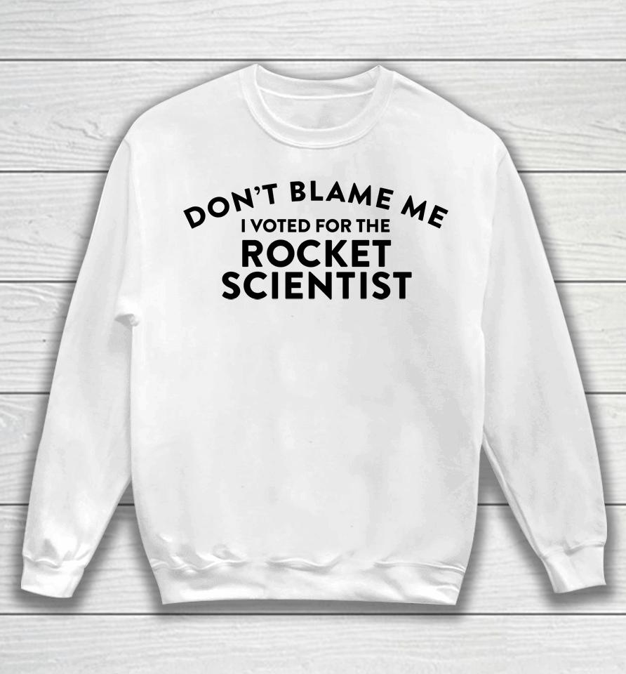 Don't Blame Me I Voted For The Rocket Scientist Sweatshirt