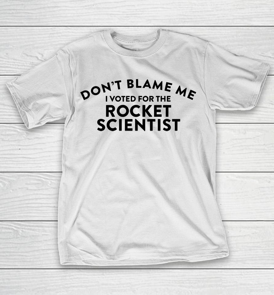 Don't Blame Me I Voted For The Rocket Scientist T-Shirt