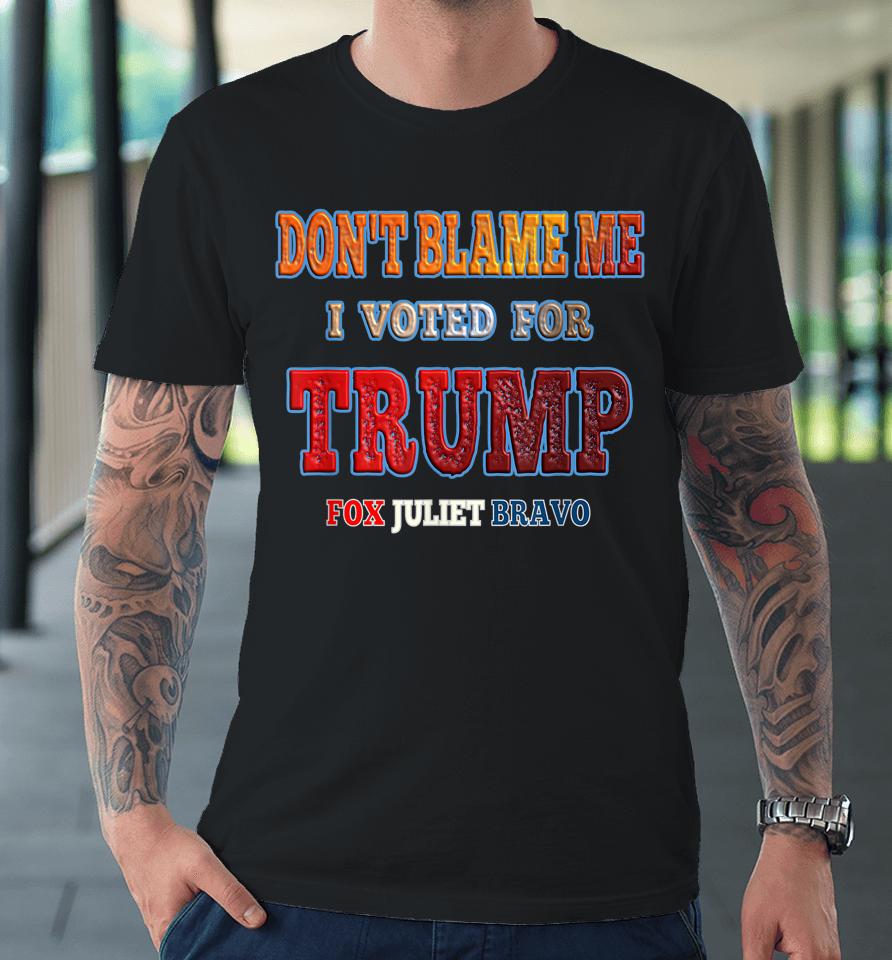 Don't Blame Me I Voted For Trump Fox Juliet Bravo Premium T-Shirt