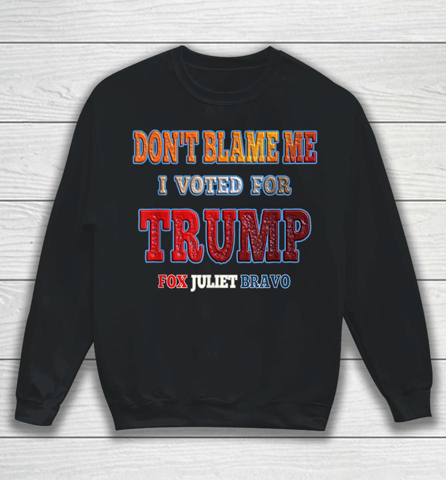 Don't Blame Me I Voted For Trump Fox Juliet Bravo Sweatshirt