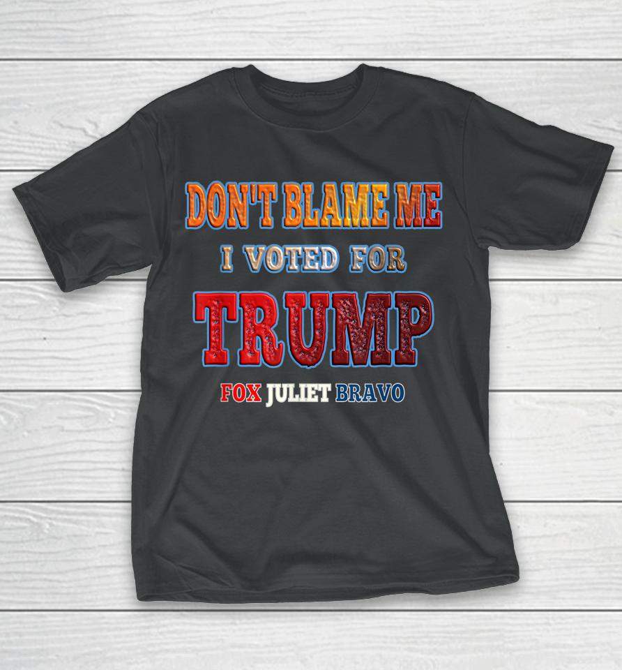 Don't Blame Me I Voted For Trump Fox Juliet Bravo T-Shirt