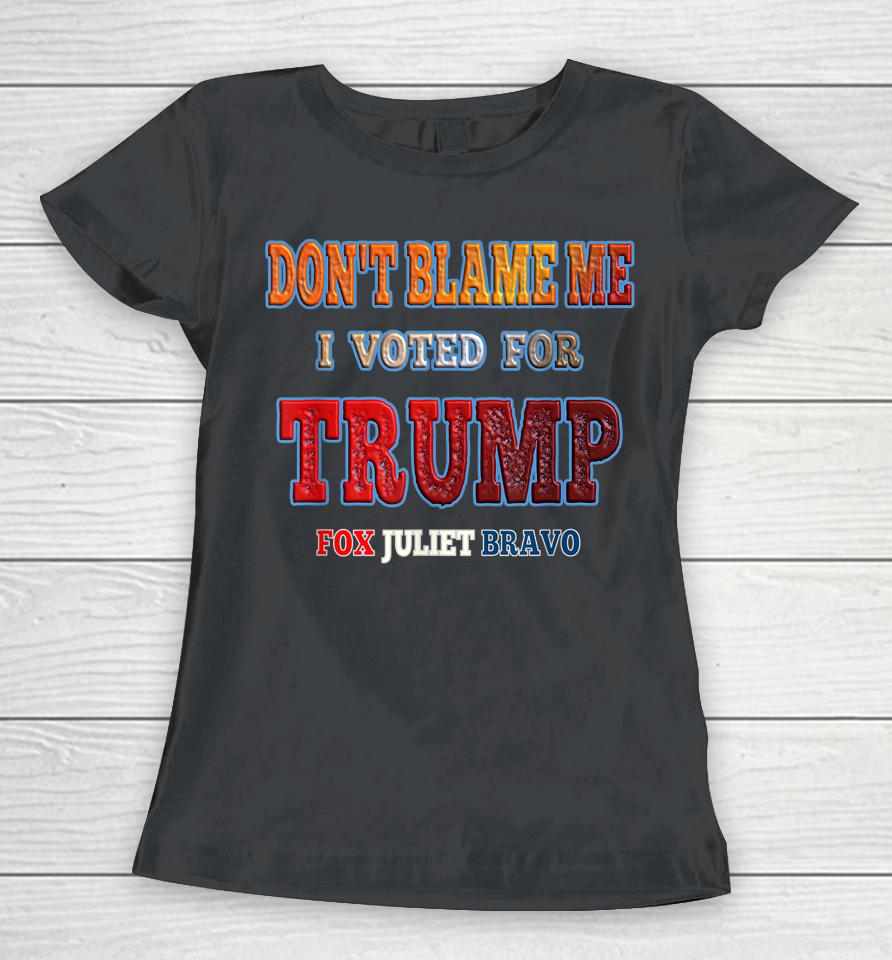 Don't Blame Me I Voted For Trump Fox Juliet Bravo Women T-Shirt