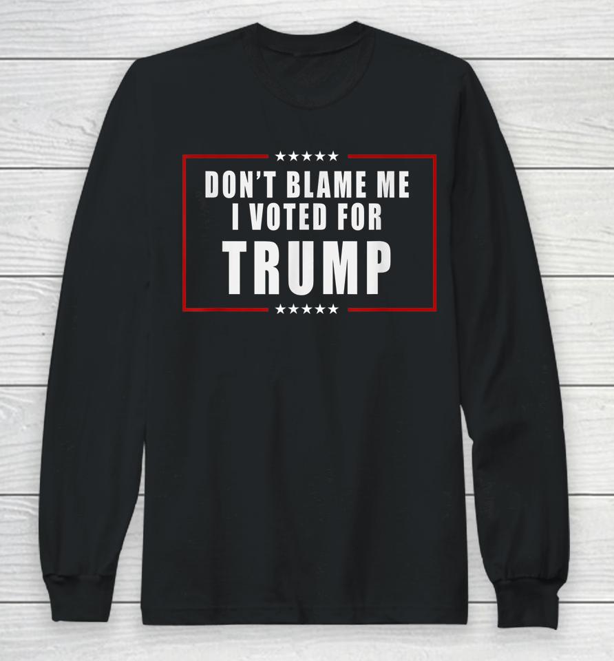 Don't Blame Me I Voted For Trump Patriotic Long Sleeve T-Shirt