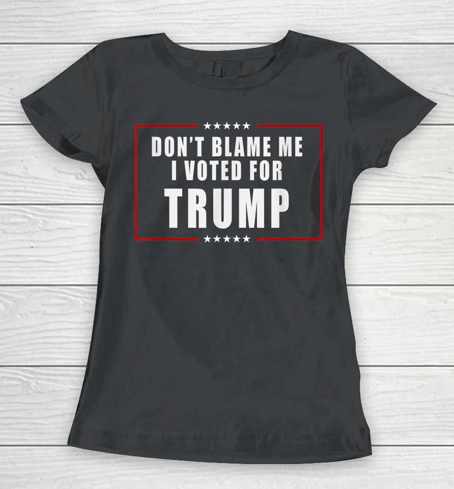 Don't Blame Me I Voted For Trump Patriotic Women T-Shirt
