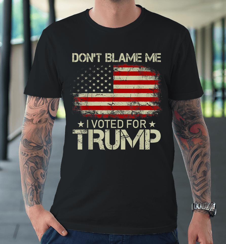 Don't Blame Me I Voted For Trump Usa Flag Vintage Premium T-Shirt