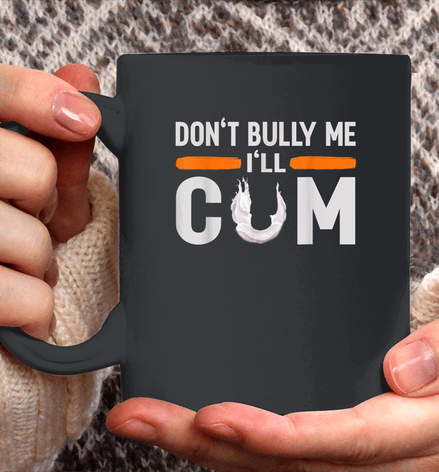 Don't Bully Me I'll Come Dont Bully Me I'll Come Coffee Mug