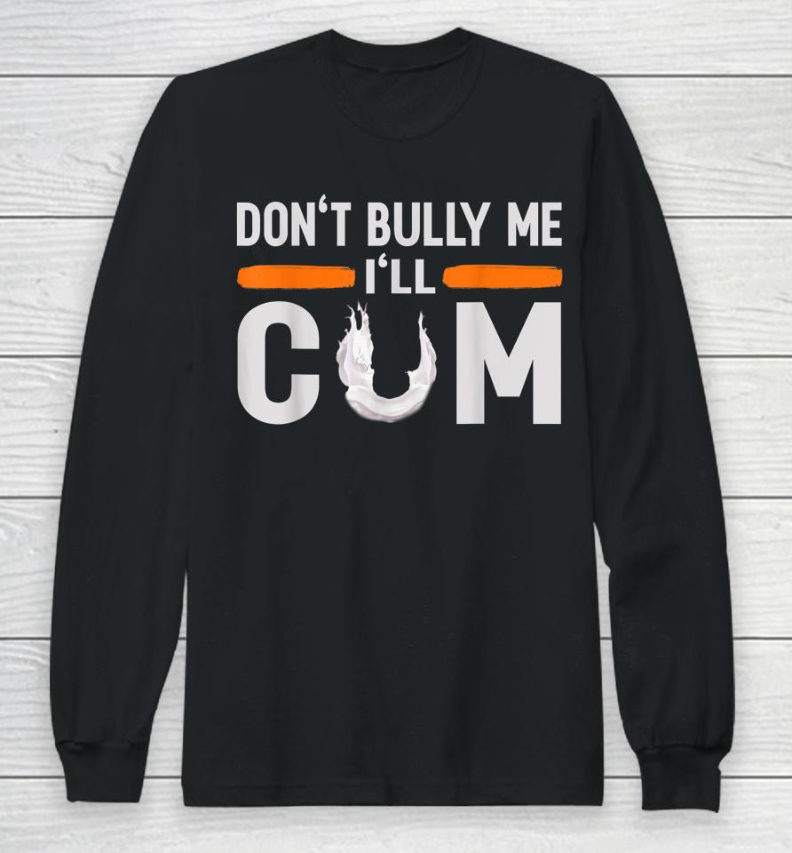 Don't Bully Me I'll Come Dont Bully Me I'll Come Long Sleeve T-Shirt