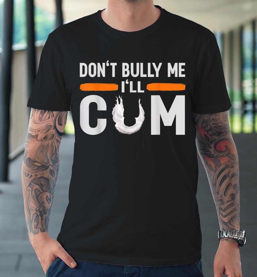 Don't Bully Me I'll Come Dont Bully Me I'll Come Premium T-Shirt