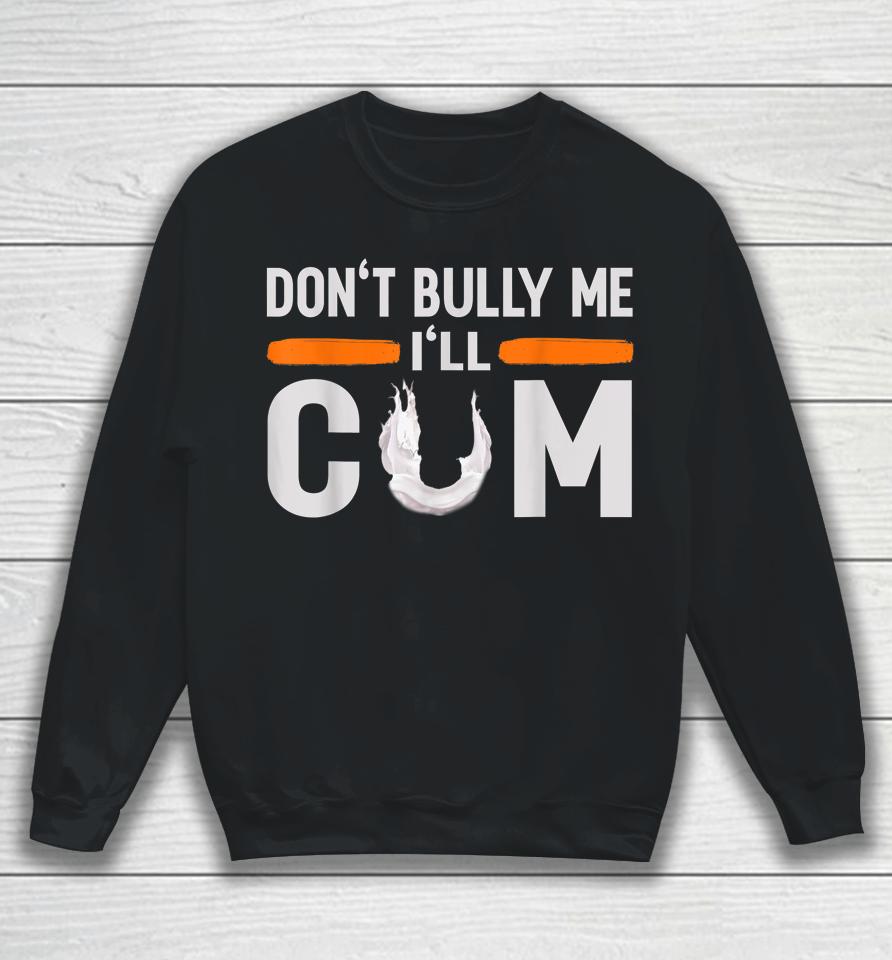 Don't Bully Me I'll Come Dont Bully Me I'll Come Sweatshirt