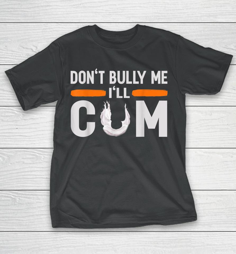 Don't Bully Me I'll Come Dont Bully Me I'll Come T-Shirt