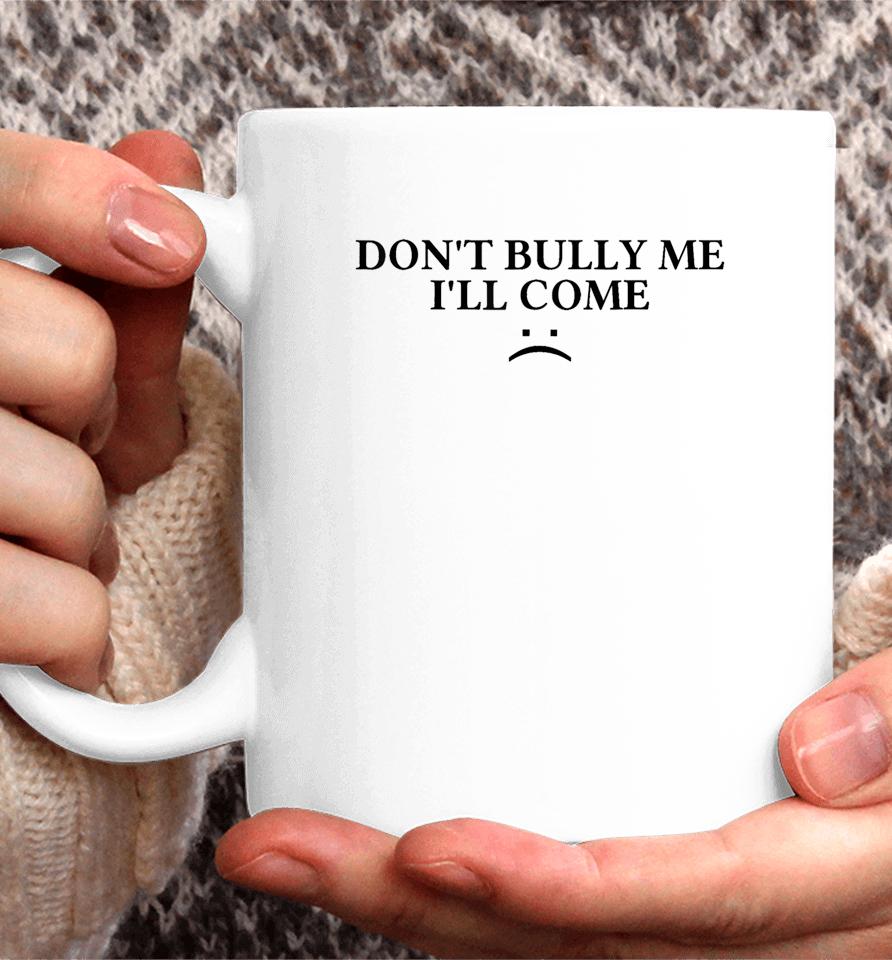 Don't Bully Me I'll Come Coffee Mug