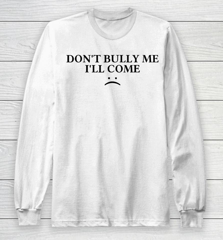 Don't Bully Me I'll Come Long Sleeve T-Shirt