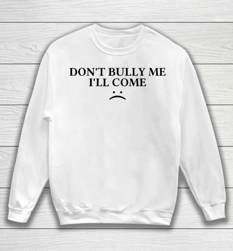 Don't Bully Me I'll Come Sweatshirt