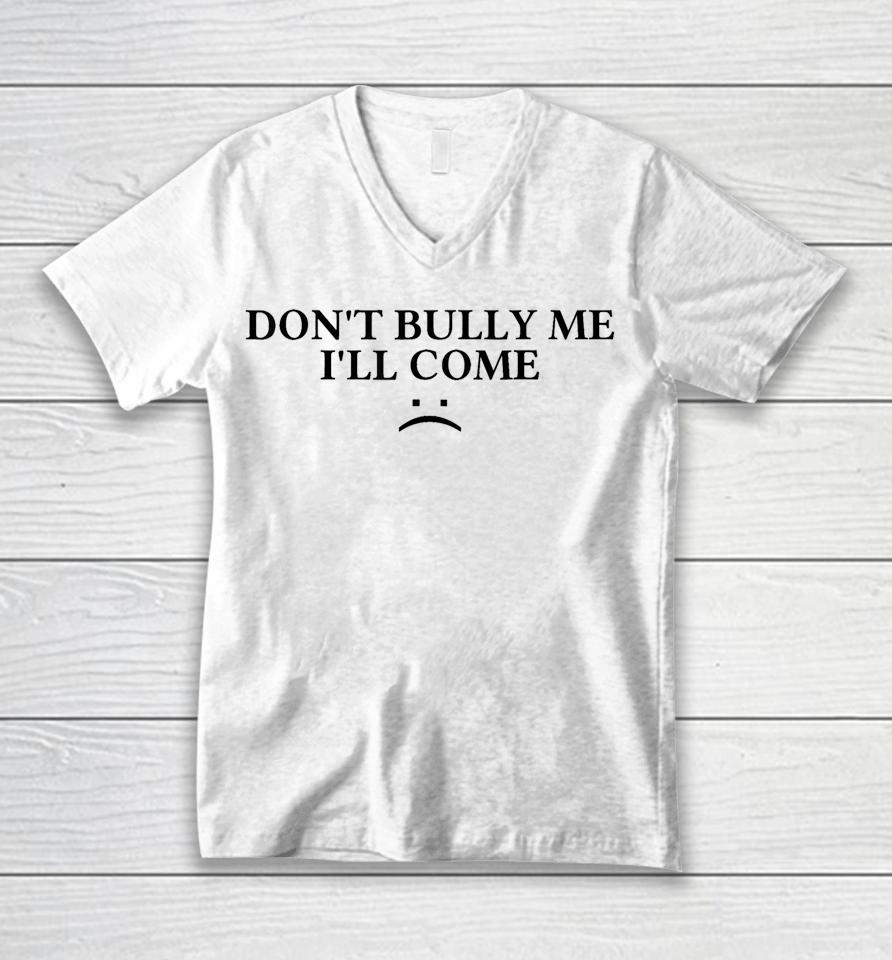 Don't Bully Me I'll Come Unisex V-Neck T-Shirt