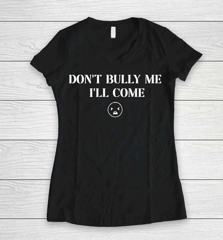 Don't Bully Me I'll Come Women V-Neck T-Shirt