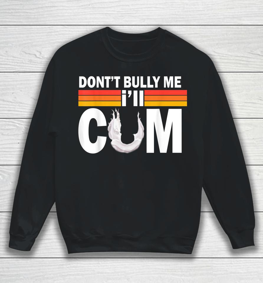 Don't Bully Me I'll Come Sweatshirt