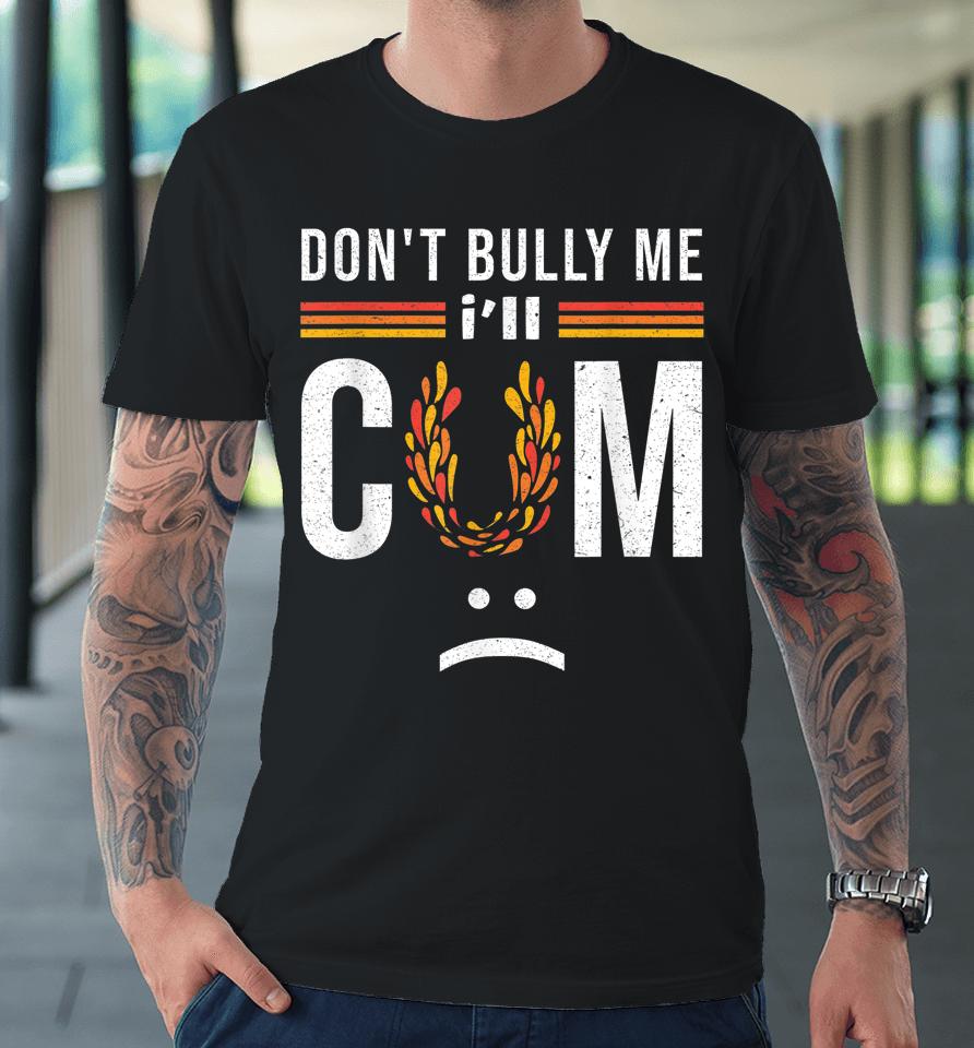 Don't Bully Me It Turns Me On Premium T-Shirt