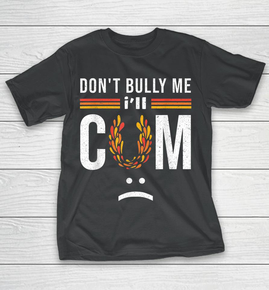 Don't Bully Me It Turns Me On T-Shirt