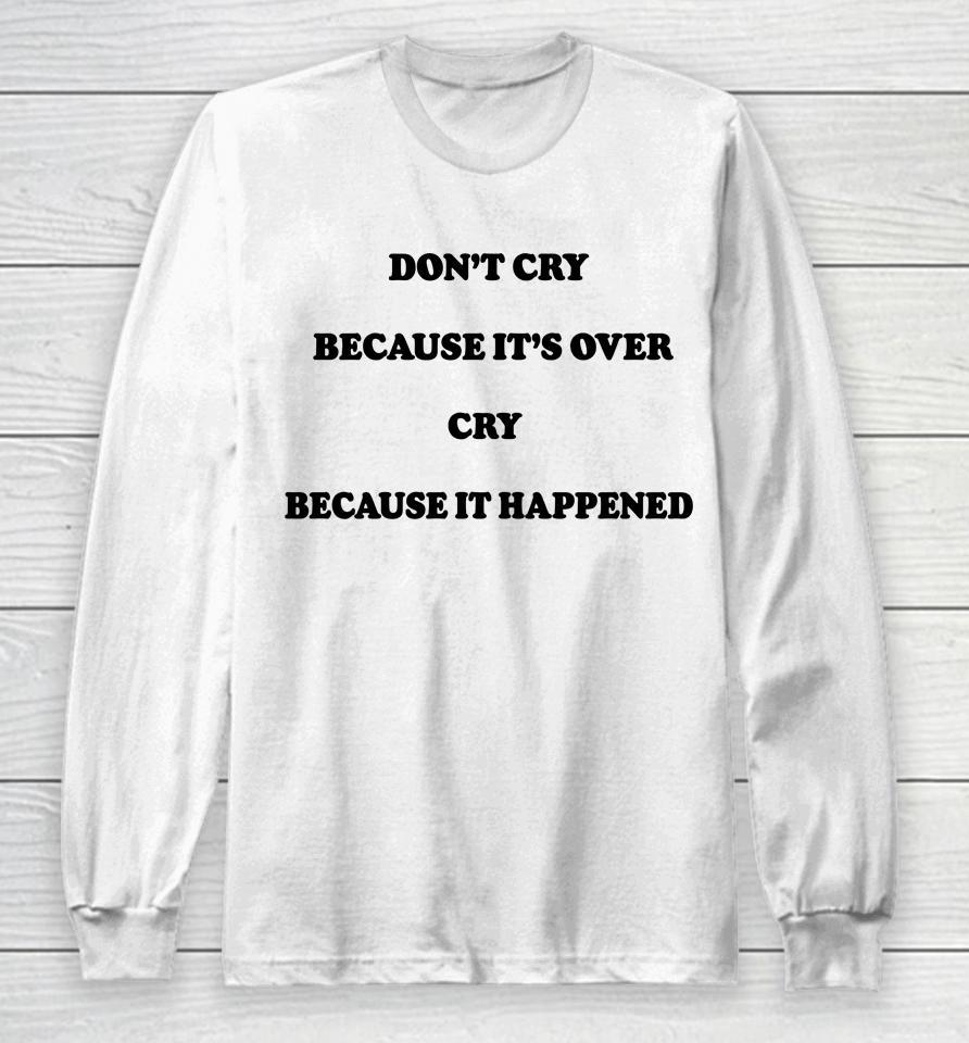 Don't Cry Because It's Over Because It Happened Long Sleeve T-Shirt