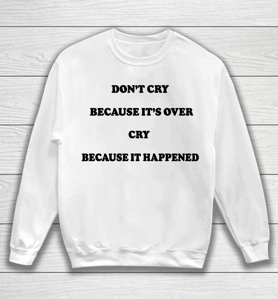 Don't Cry Because It's Over Because It Happened Sweatshirt